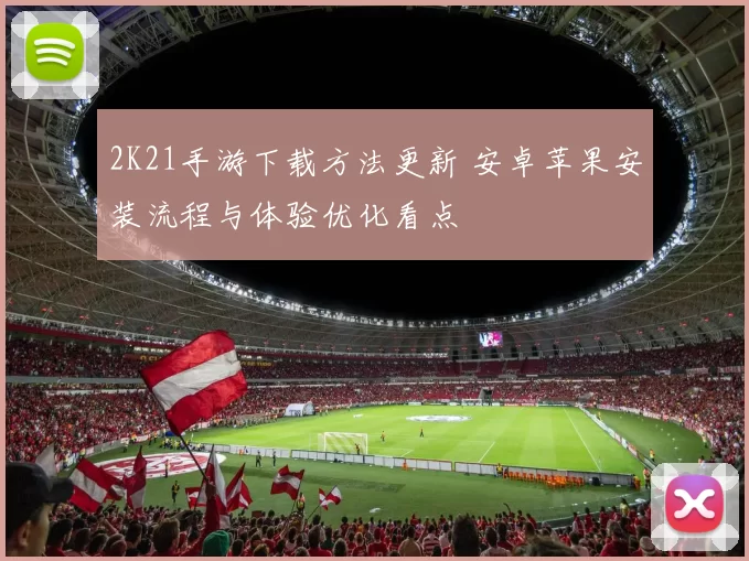 2K21手游下载方法更新 安卓苹果安装流程与体验优化看点