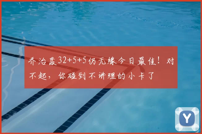 乔治轰32+5+5仍无缘今日最佳！对不起，你碰到不讲理的小卡了