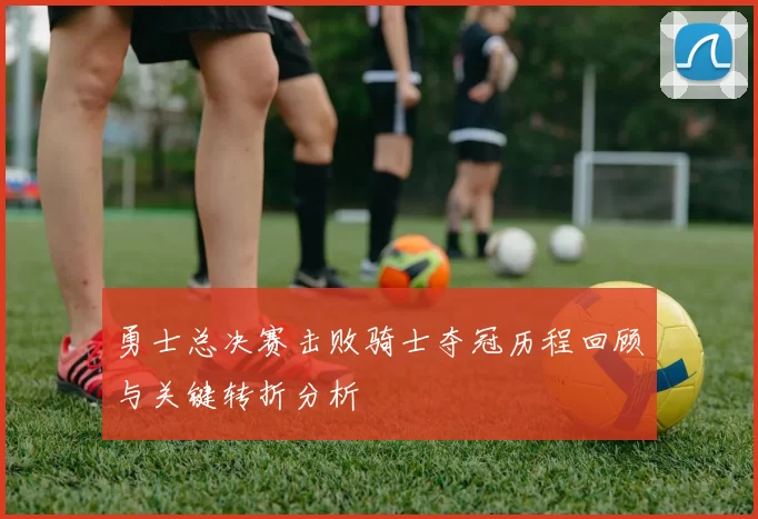 勇士总决赛击败骑士夺冠历程回顾与关键转折分析