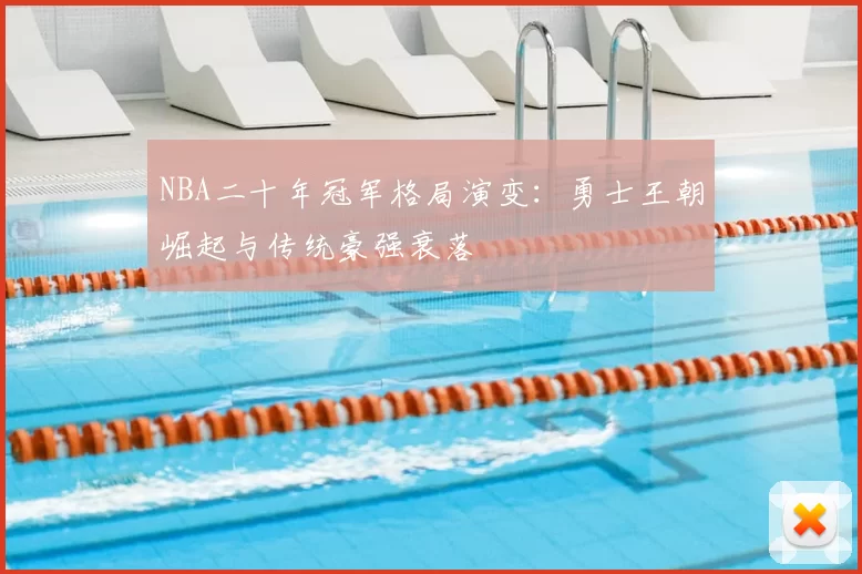 NBA二十年冠军格局演变：勇士王朝崛起与传统豪强衰落