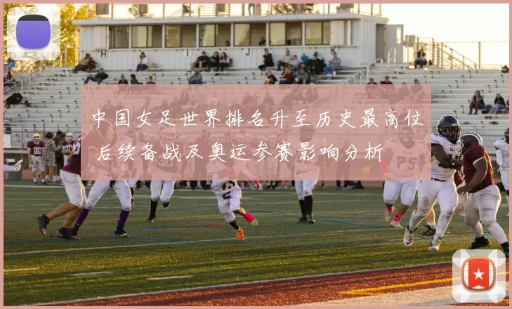 中国女足世界排名升至历史最高位 后续备战及奥运参赛影响分析