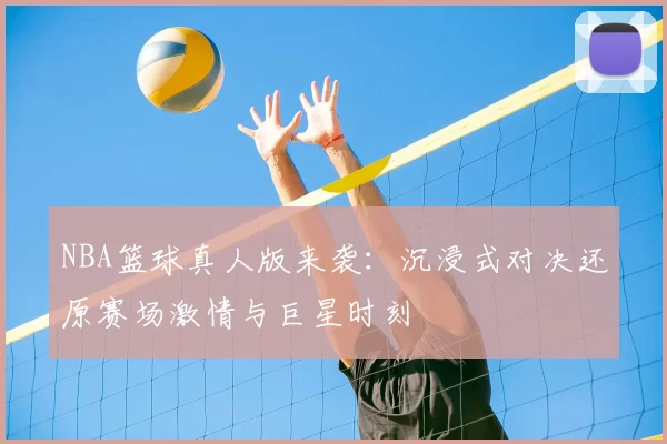 NBA篮球真人版来袭：沉浸式对决还原赛场激情与巨星时刻