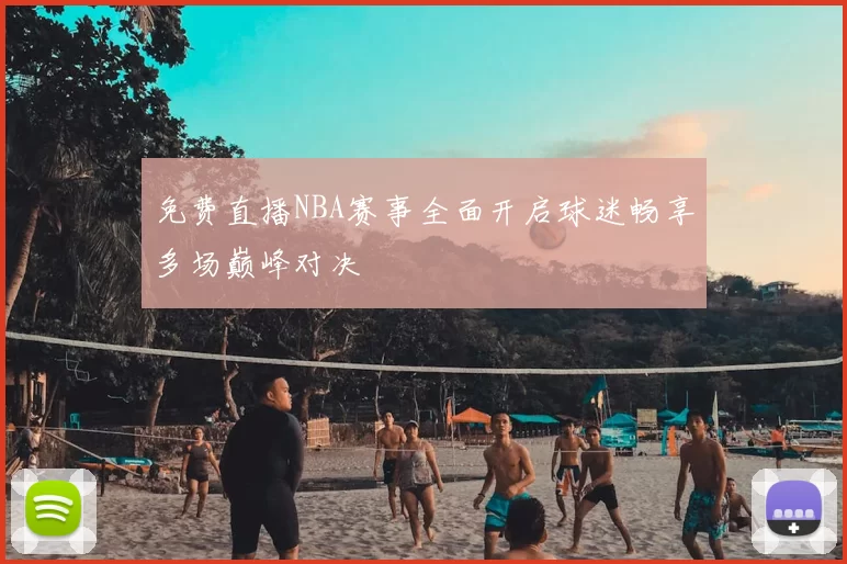 免费直播NBA赛事全面开启球迷畅享多场巅峰对决
