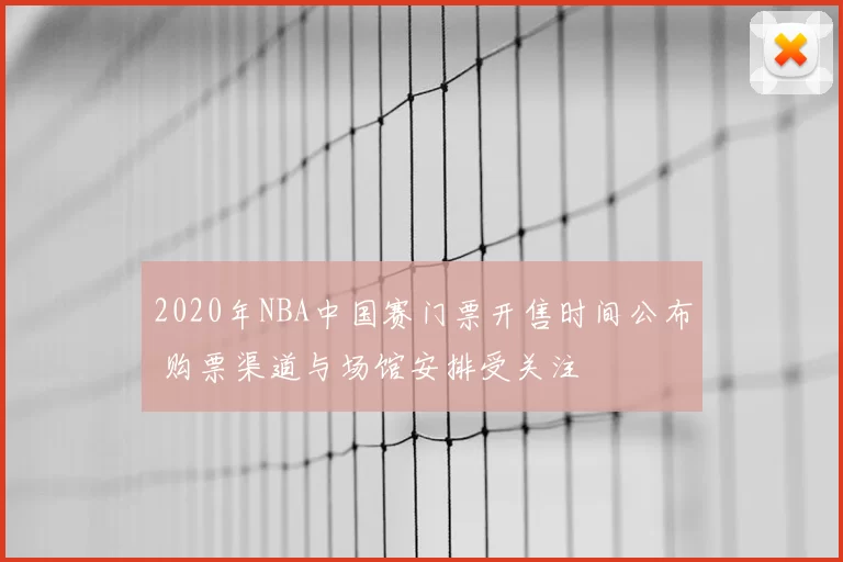 2020年NBA中国赛门票开售时间公布 购票渠道与场馆安排受关注
