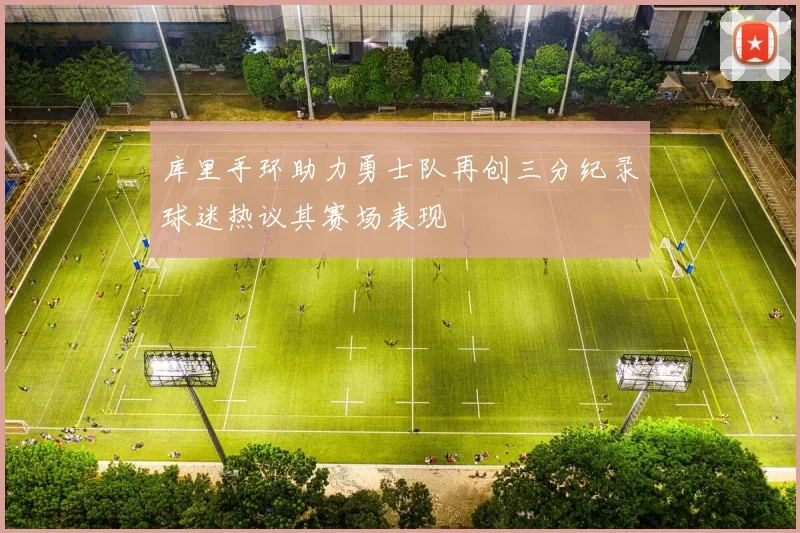 库里手环助力勇士队再创三分纪录球迷热议其赛场表现