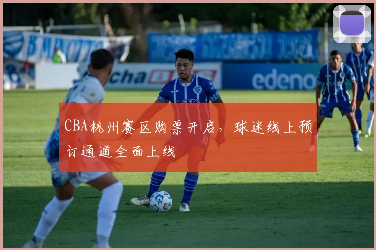 CBA杭州赛区购票开启,球迷线上预订通道全面上线