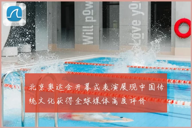 北京奥运会开幕式表演展现中国传统文化获得全球媒体高度评价