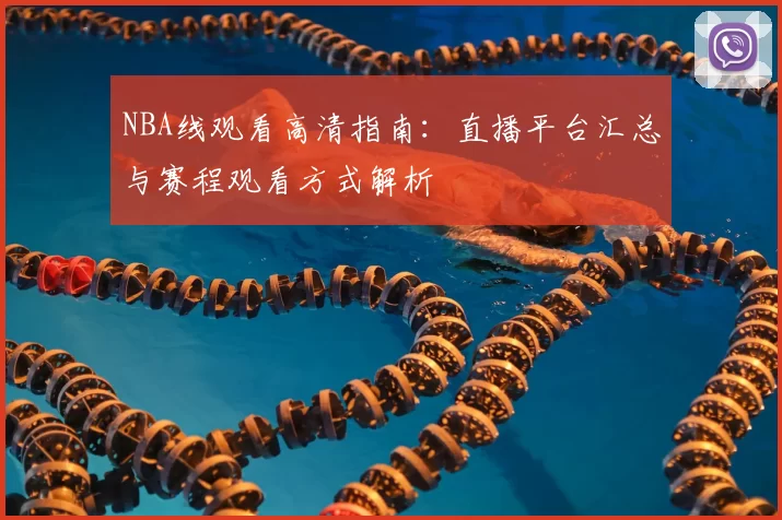 NBA线观看高清指南：直播平台汇总与赛程观看方式解析