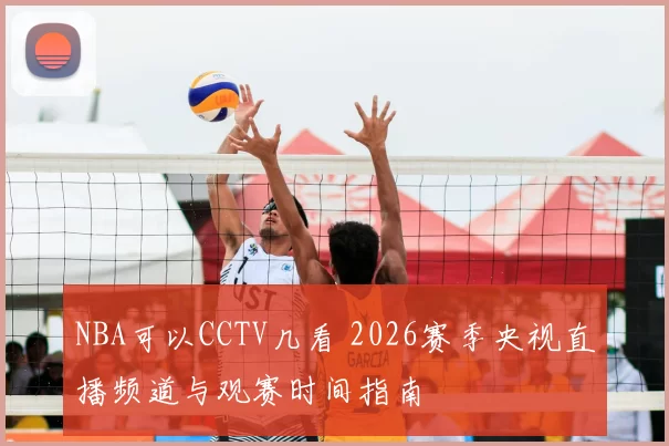 NBA可以CCTV几看 2026赛季央视直播频道与观赛时间指南