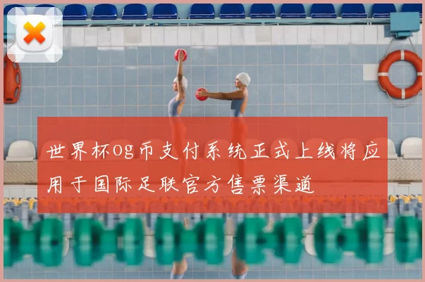 世界杯og币支付系统正式上线将应用于国际足联官方售票渠道