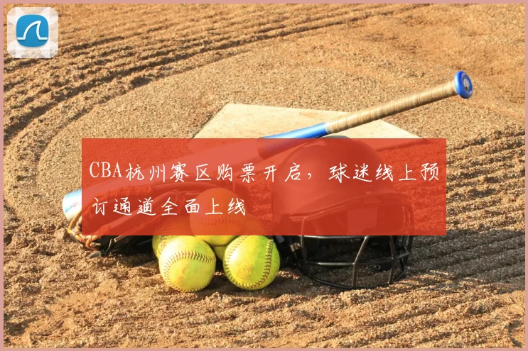 CBA杭州赛区购票开启,球迷线上预订通道全面上线
