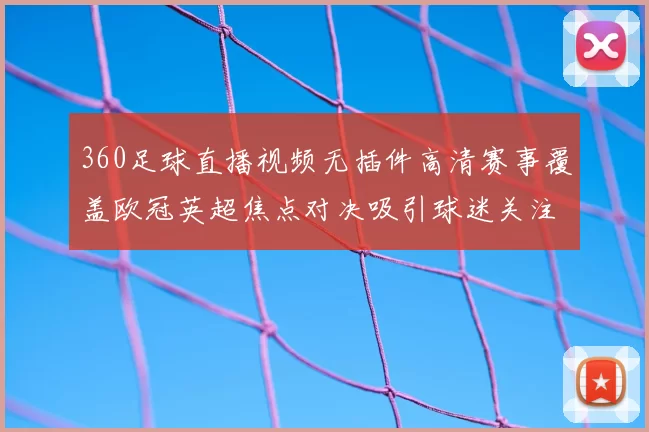360足球直播视频无插件高清赛事覆盖欧冠英超焦点对决吸引球迷关注