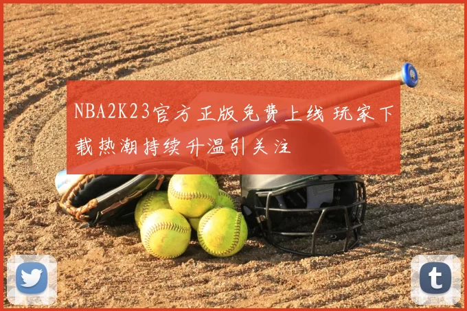 NBA2K23官方正版免费上线 玩家下载热潮持续升温引关注
