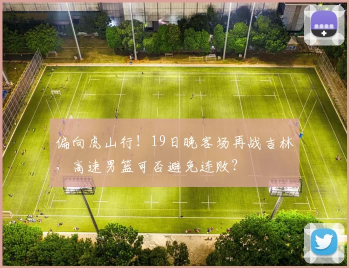 偏向虎山行!19日晚客场再战吉林,高速男篮可否避免连败?