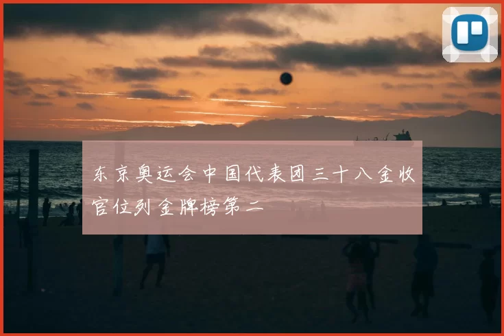 东京奥运会中国代表团三十八金收官位列金牌榜第二
