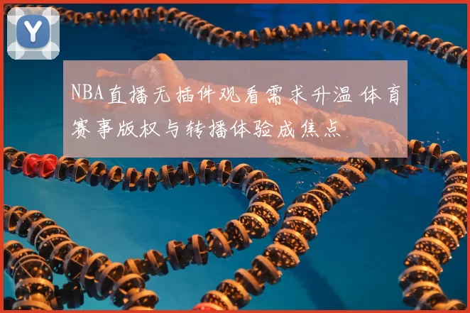 NBA直播无插件观看需求升温 体育赛事版权与转播体验成焦点