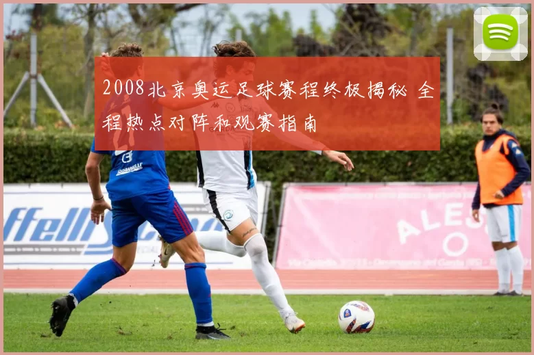 2008北京奥运足球赛程终极揭秘 全程热点对阵和观赛指南