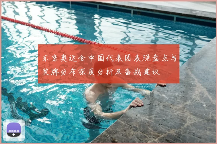 东京奥运会中国代表团表现盘点与奖牌分布深度分析及备战建议