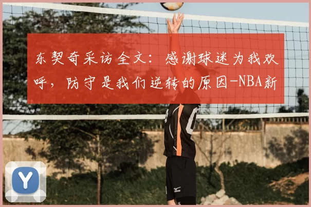 东契奇采访全文：感谢球迷为我欢呼，防守是我们逆转的原因-NBA新闻