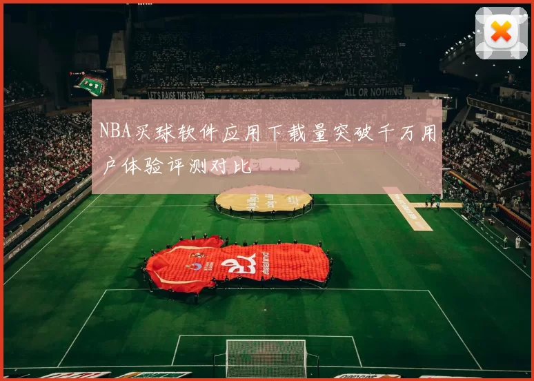 NBA买球软件应用下载量突破千万用户体验评测对比