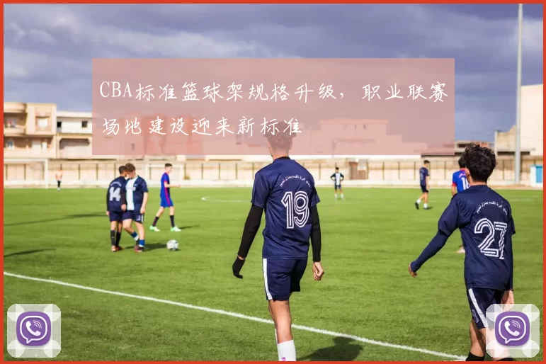 CBA标准篮球架规格升级，职业联赛场地建设迎来新标准