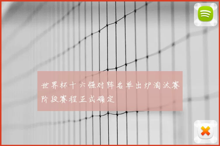 世界杯十六强对阵名单出炉淘汰赛阶段赛程正式确定