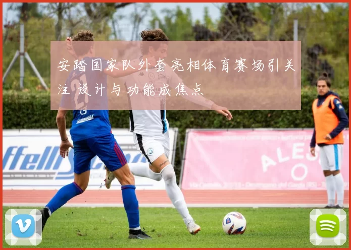 安踏国家队外套亮相体育赛场引关注 设计与功能成焦点