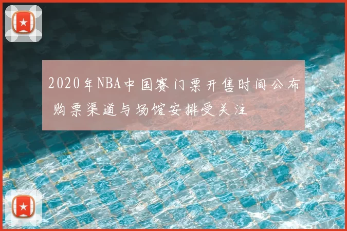 2020年NBA中国赛门票开售时间公布 购票渠道与场馆安排受关注