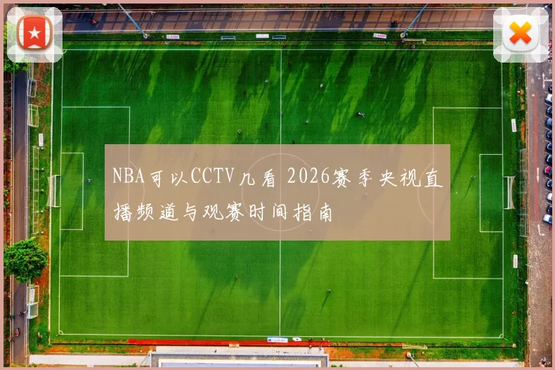 NBA可以CCTV几看 2026赛季央视直播频道与观赛时间指南
