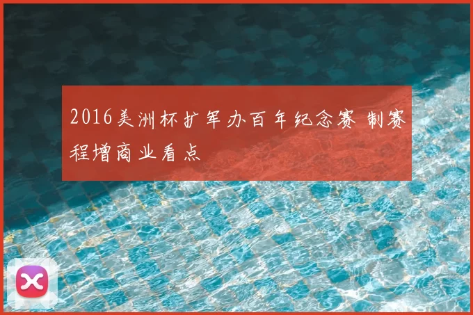 2016美洲杯扩军办百年纪念赛 制赛程增商业看点