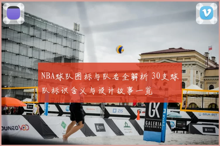 NBA球队图标与队名全解析 30支球队标识含义与设计故事一览