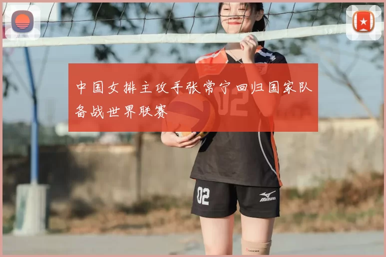 中国女排主攻手张常宁回归国家队备战世界联赛