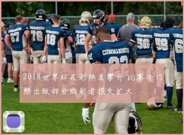 2018世界杯足彩热度攀升 比赛冷门频出致部分购彩者损失扩大
