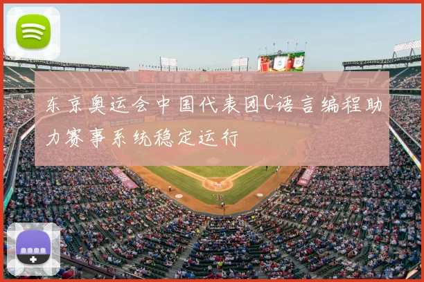 东京奥运会中国代表团C语言编程助力赛事系统稳定运行