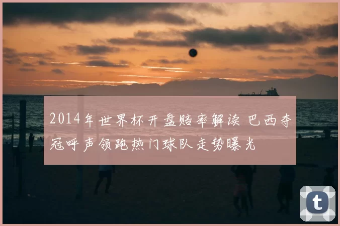 2014年世界杯开盘赔率解读 巴西夺冠呼声领跑热门球队走势曝光