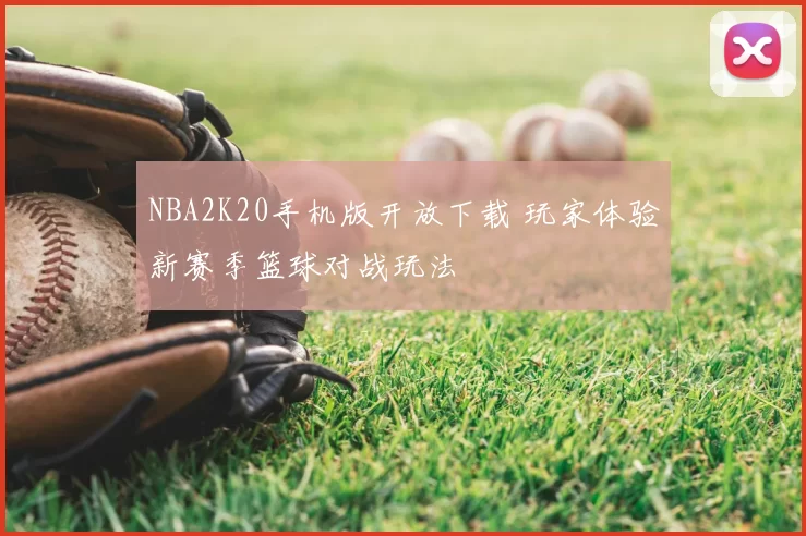 NBA2K20手机版开放下载 玩家体验新赛季篮球对战玩法