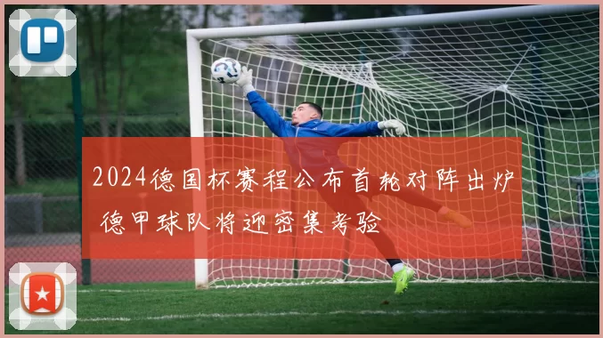2024德国杯赛程公布首轮对阵出炉 德甲球队将迎密集考验