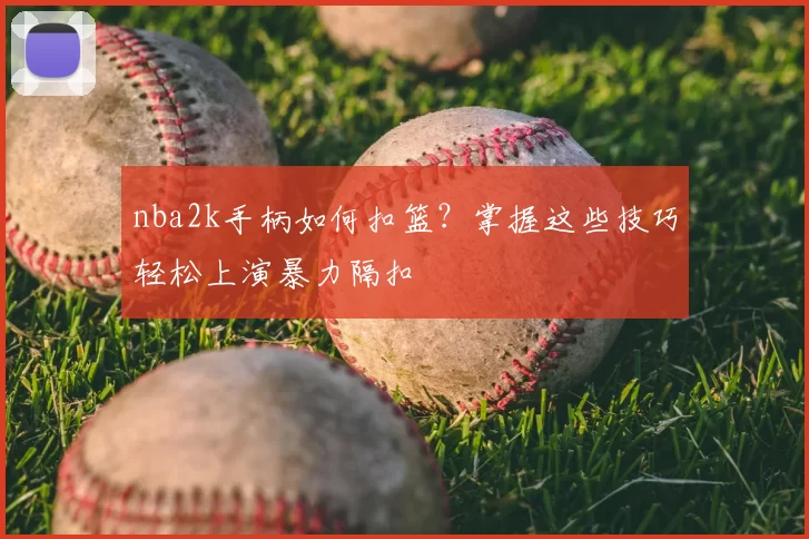 nba2k手柄如何扣篮？掌握这些技巧轻松上演暴力隔扣