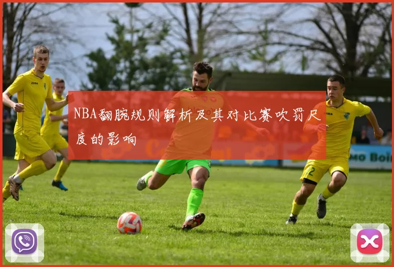 NBA翻腕规则解析及其对比赛吹罚尺度的影响