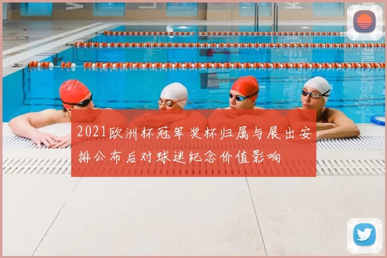 2021欧洲杯冠军奖杯归属与展出安排公布后对球迷纪念价值影响