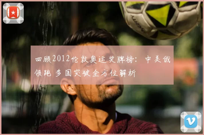 回顾2012伦敦奥运奖牌榜：中美俄领跑 多国突破全方位解析