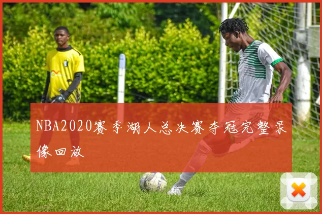 NBA2020赛季湖人总决赛夺冠完整录像回放