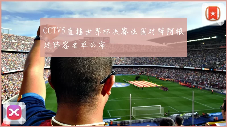 CCTV5直播世界杯决赛法国对阵阿根廷阵容名单公布