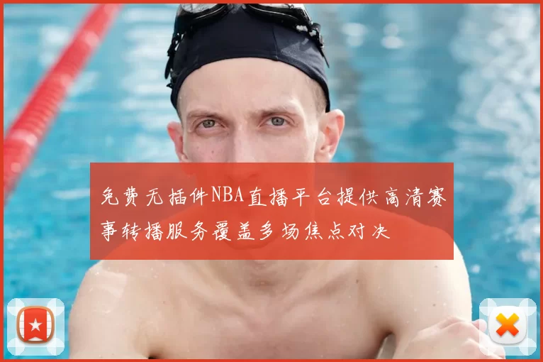 免费无插件NBA直播平台提供高清赛事转播服务覆盖多场焦点对决