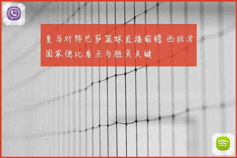 皇马对阵巴萨篮球直播前瞻 西班牙国家德比看点与胜负关键
