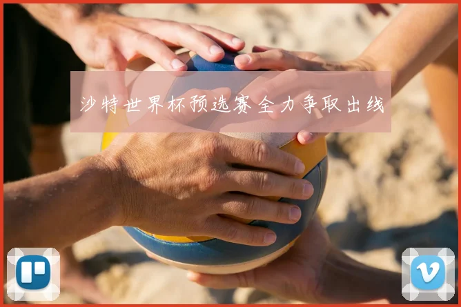 沙特世界杯预选赛全力争取出线