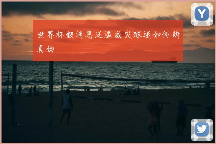 世界杯假消息泛滥成灾球迷如何辨真伪