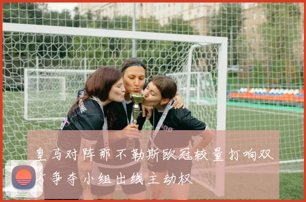 皇马对阵那不勒斯欧冠较量打响双方争夺小组出线主动权