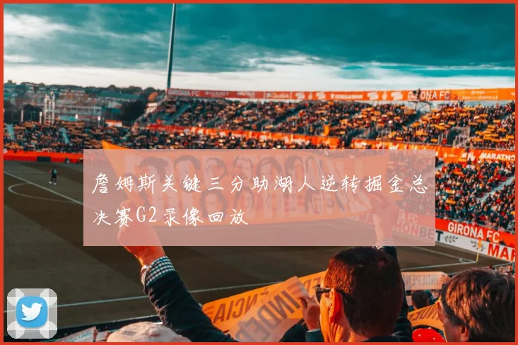 詹姆斯关键三分助湖人逆转掘金总决赛G2录像回放